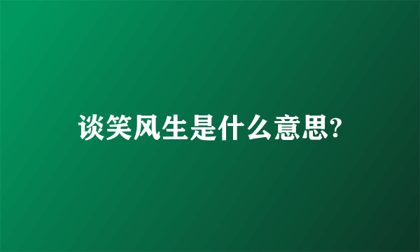 谈笑风生是什么意思?