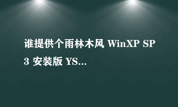 谁提供个雨林木风 WinXP SP3 安装版 YS8.0的下载地址来啊！