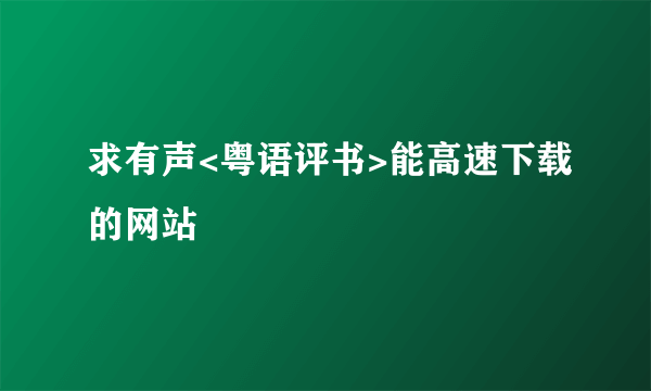 求有声<粤语评书>能高速下载的网站