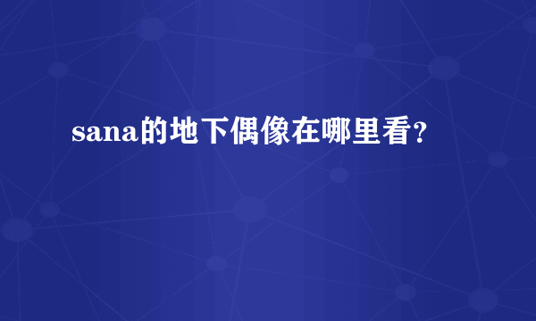 sana的地下偶像在哪里看？