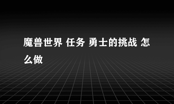 魔兽世界 任务 勇士的挑战 怎么做