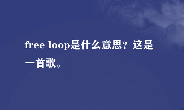 free loop是什么意思？这是一首歌。