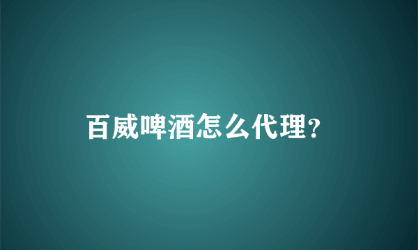 百威啤酒怎么代理？