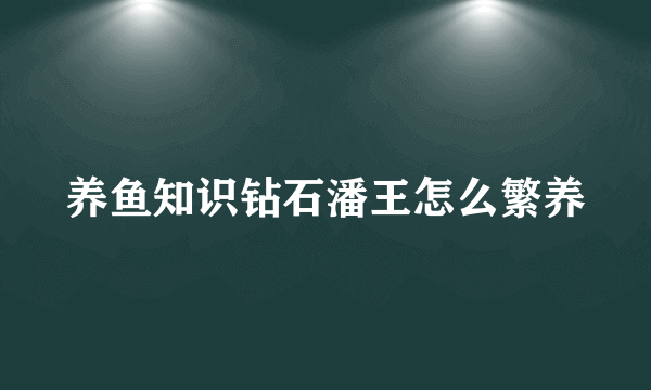 养鱼知识钻石潘王怎么繁养