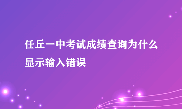 任丘一中考试成绩查询为什么显示输入错误