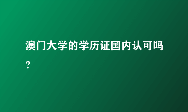 澳门大学的学历证国内认可吗？