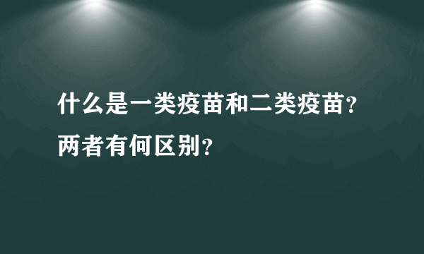 什么是一类疫苗和二类疫苗？两者有何区别？