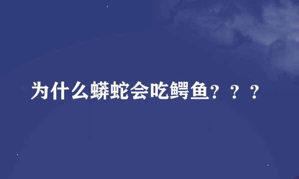 为什么蟒蛇会吃鳄鱼？？？