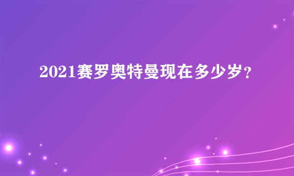 2021赛罗奥特曼现在多少岁？