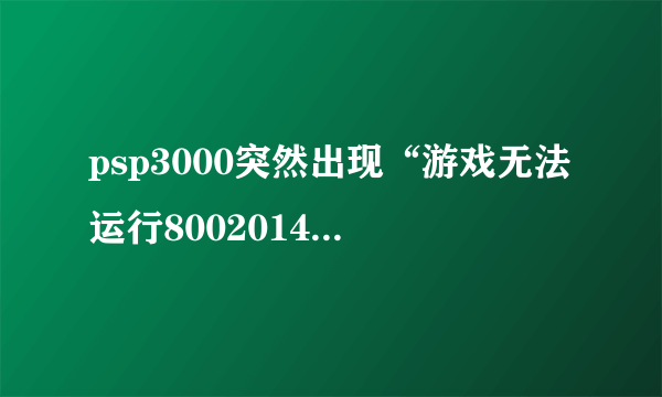 psp3000突然出现“游戏无法运行80020148”怎么办？