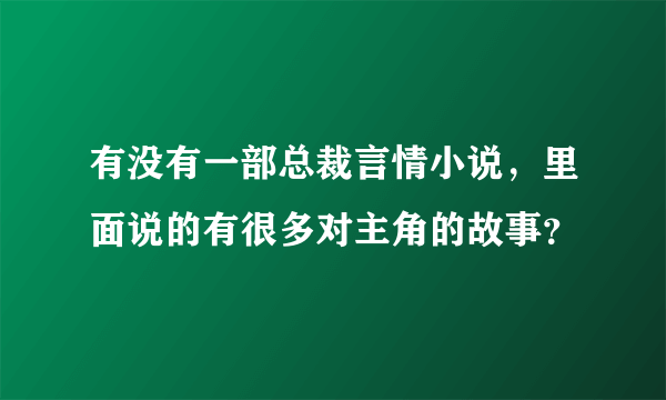 有没有一部总裁言情小说，里面说的有很多对主角的故事？