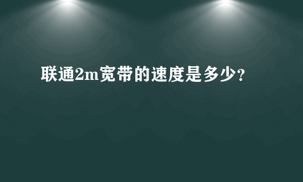 联通2m宽带的速度是多少？