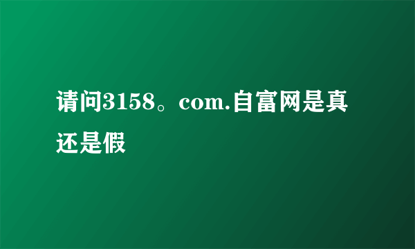 请问3158。com.自富网是真还是假