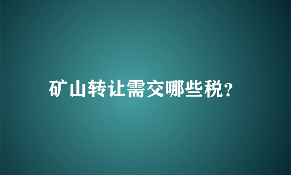 矿山转让需交哪些税？