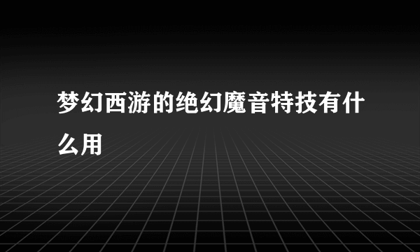 梦幻西游的绝幻魔音特技有什么用