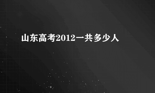 山东高考2012一共多少人