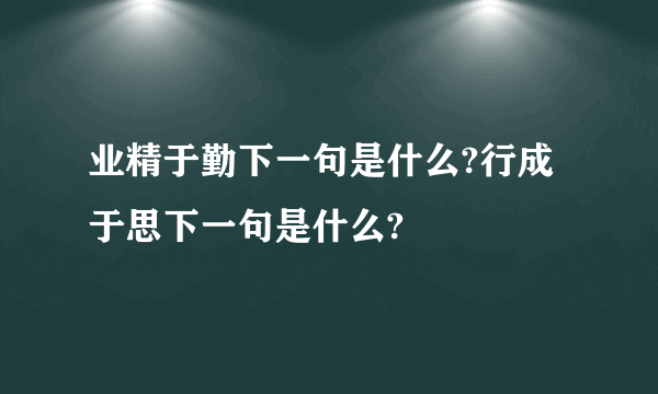 业精于勤下一句是什么?行成于思下一句是什么?