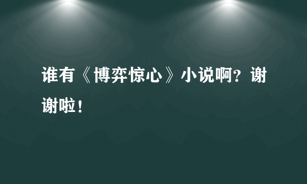 谁有《博弈惊心》小说啊？谢谢啦！