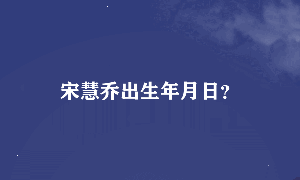 宋慧乔出生年月日？