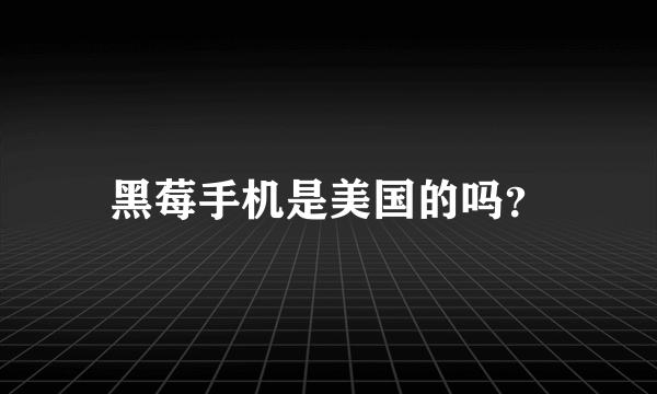 黑莓手机是美国的吗？