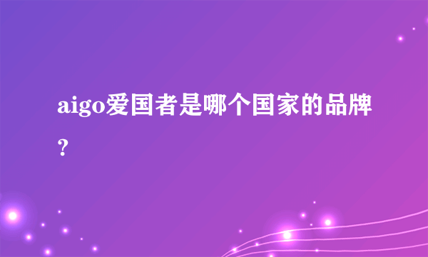 aigo爱国者是哪个国家的品牌?