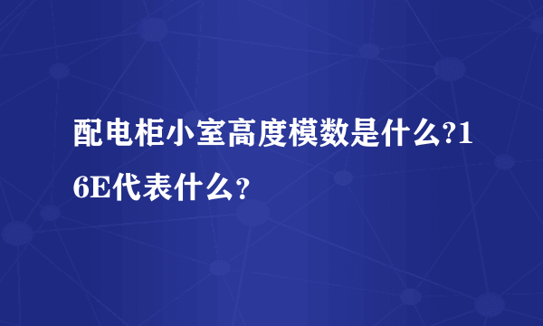 配电柜小室高度模数是什么?16E代表什么？