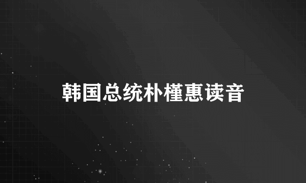 韩国总统朴槿惠读音