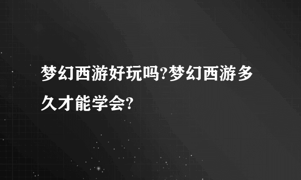 梦幻西游好玩吗?梦幻西游多久才能学会?