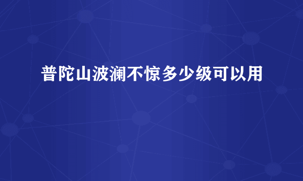 普陀山波澜不惊多少级可以用