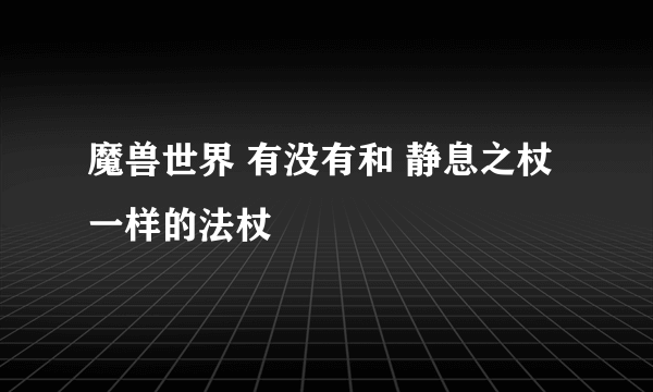 魔兽世界 有没有和 静息之杖 一样的法杖