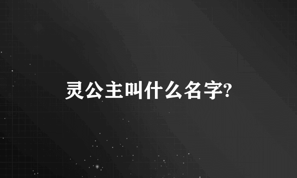 灵公主叫什么名字?