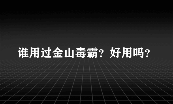 谁用过金山毒霸？好用吗？