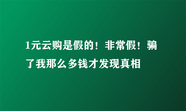 1元云购是假的！非常假！骗了我那么多钱才发现真相