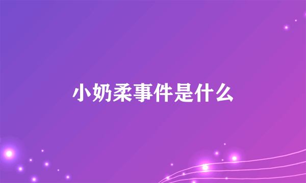 小奶柔事件是什么