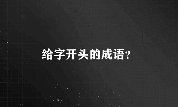 给字开头的成语？