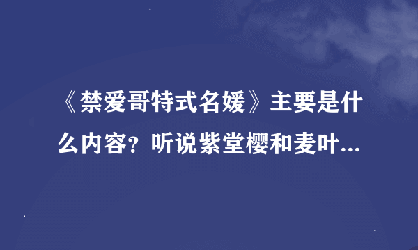 《禁爱哥特式名媛》主要是什么内容？听说紫堂樱和麦叶希有血缘关系吗？