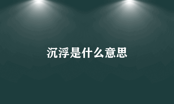 沉浮是什么意思