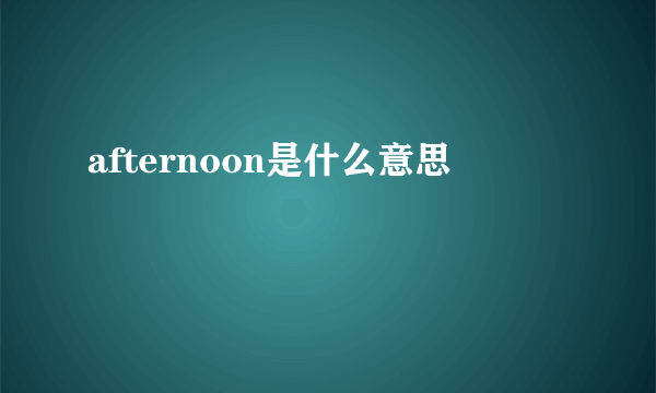 afternoon是什么意思