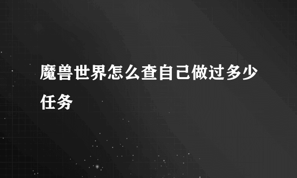 魔兽世界怎么查自己做过多少任务