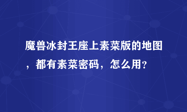 魔兽冰封王座上素菜版的地图，都有素菜密码，怎么用？