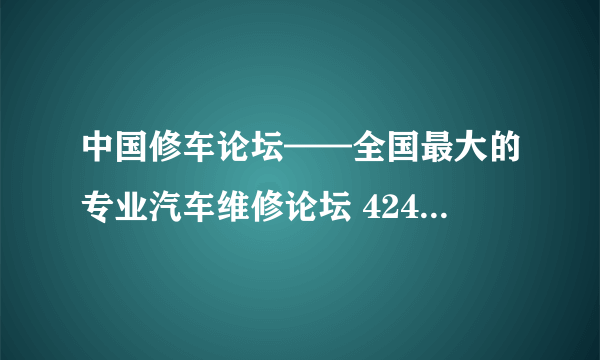 中国修车论坛——全国最大的专业汽车维修论坛 424-235验证回答是什么？