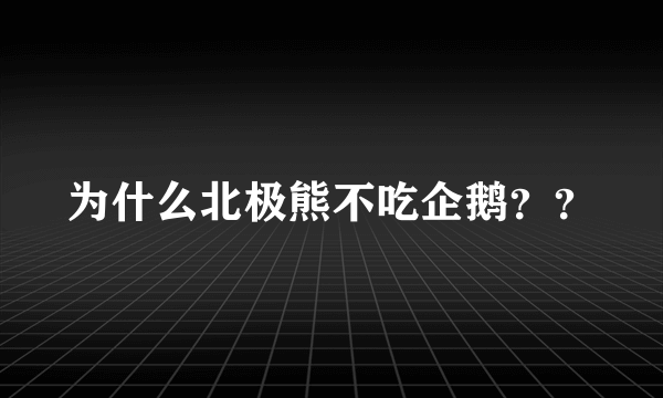 为什么北极熊不吃企鹅？？