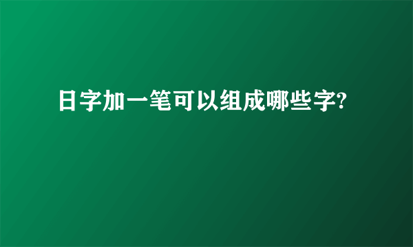 日字加一笔可以组成哪些字?