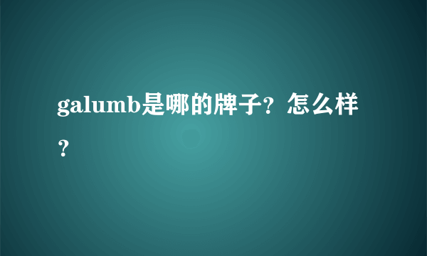 galumb是哪的牌子？怎么样？