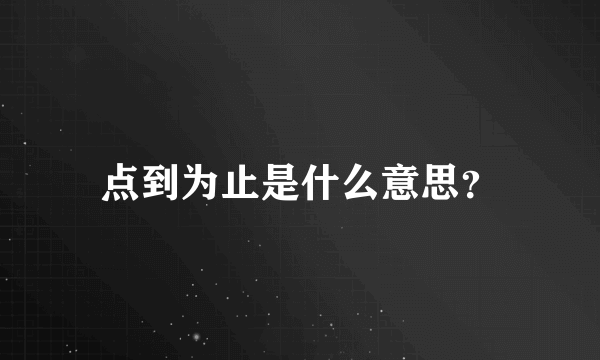 点到为止是什么意思？