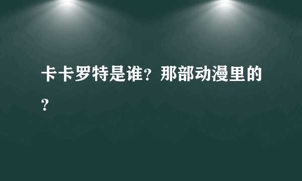 卡卡罗特是谁？那部动漫里的？