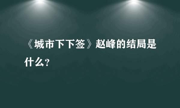 《城市下下签》赵峰的结局是什么？