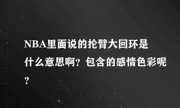 NBA里面说的抡臂大回环是什么意思啊？包含的感情色彩呢？