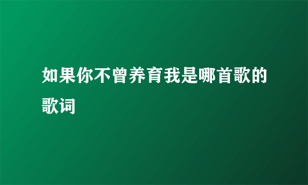 如果你不曾养育我是哪首歌的歌词