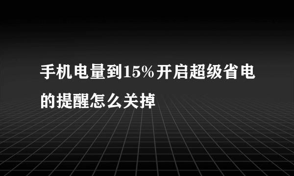 手机电量到15%开启超级省电的提醒怎么关掉